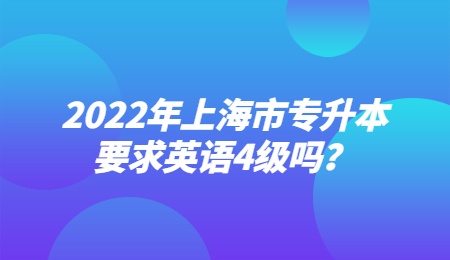2022年上海市專升本要求英語4級嗎？.jpg