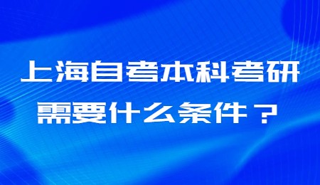 上海自考本科考研需要什么條件？