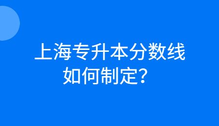上海專升本分數(shù)線如何制定？