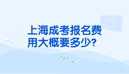 上海成考報(bào)名費(fèi)用大概要多少？