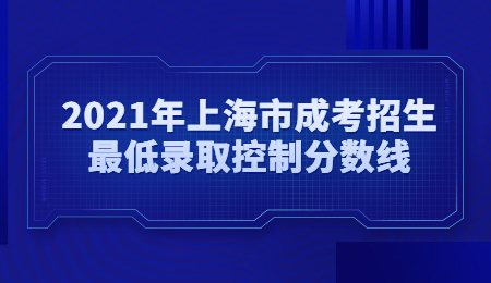 2021年上海市成考招生最低錄取控制分?jǐn)?shù)線