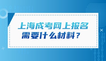 上海成考網(wǎng)上報名需要什么材料？
