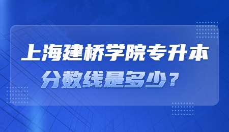 上海建橋?qū)W院專升本分?jǐn)?shù)線是多少？