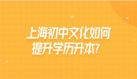 上海初中文化如何提升學(xué)歷升本？