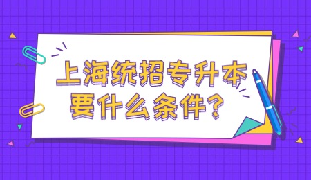 上海統(tǒng)招專升本要什么條件？