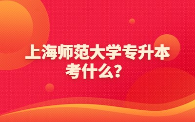 上海師范大學(xué)專升本考什么？