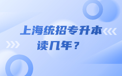 上海統(tǒng)招專升本讀幾年
