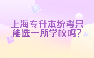 上海專升本統(tǒng)考只能選一所學(xué)校嗎？.jpg