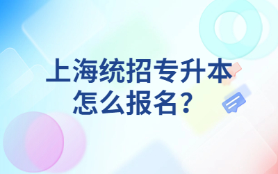 上海統(tǒng)招專升本怎么報名？.jpg