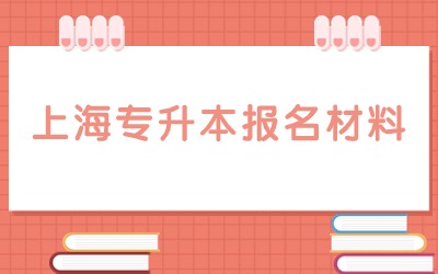 上海統(tǒng)招專升本報名需要的材料