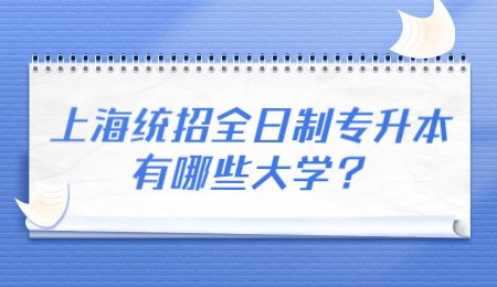 上海統(tǒng)招全日制專升本有哪些大學(xué)？