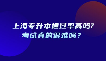 上海專升本通過率高嗎?考試真的很難嗎？
