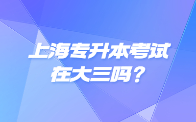 上海專(zhuān)升本考試在大三嗎？
