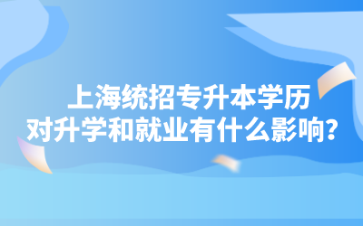 上海統(tǒng)招專升本學(xué)歷對(duì)升學(xué)和就業(yè)有什么影響.png