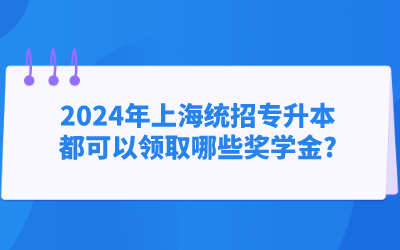 2024年上海統(tǒng)招專升本都可以領(lǐng)取哪些獎(jiǎng)學(xué)金.png