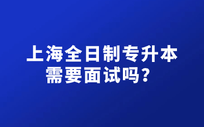 上海全日制專升本需要面試嗎.jpg