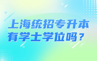 上海統(tǒng)招專升本有學(xué)士學(xué)位嗎？