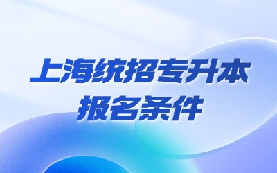 上海統(tǒng)招專升本報(bào)名條件